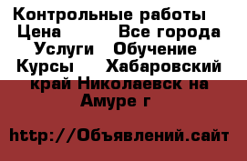 Контрольные работы. › Цена ­ 900 - Все города Услуги » Обучение. Курсы   . Хабаровский край,Николаевск-на-Амуре г.